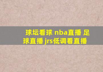 球坛看球 nba直播 足球直播 jrs低调看直播